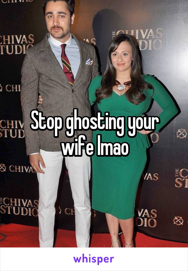 Stop ghosting your wife lmao