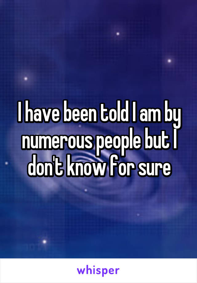 I have been told I am by numerous people but I don't know for sure