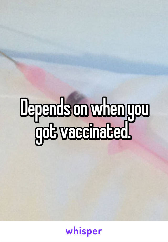 Depends on when you got vaccinated. 