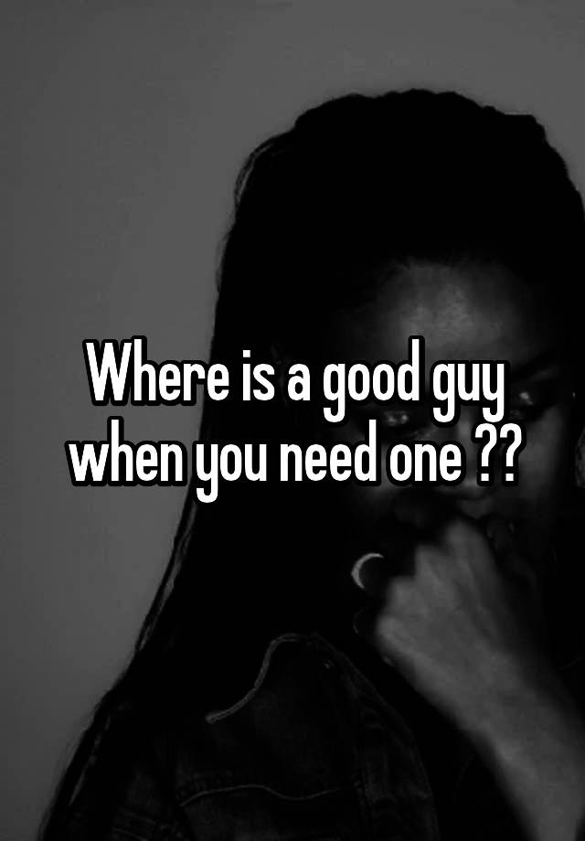 where-is-a-good-guy-when-you-need-one