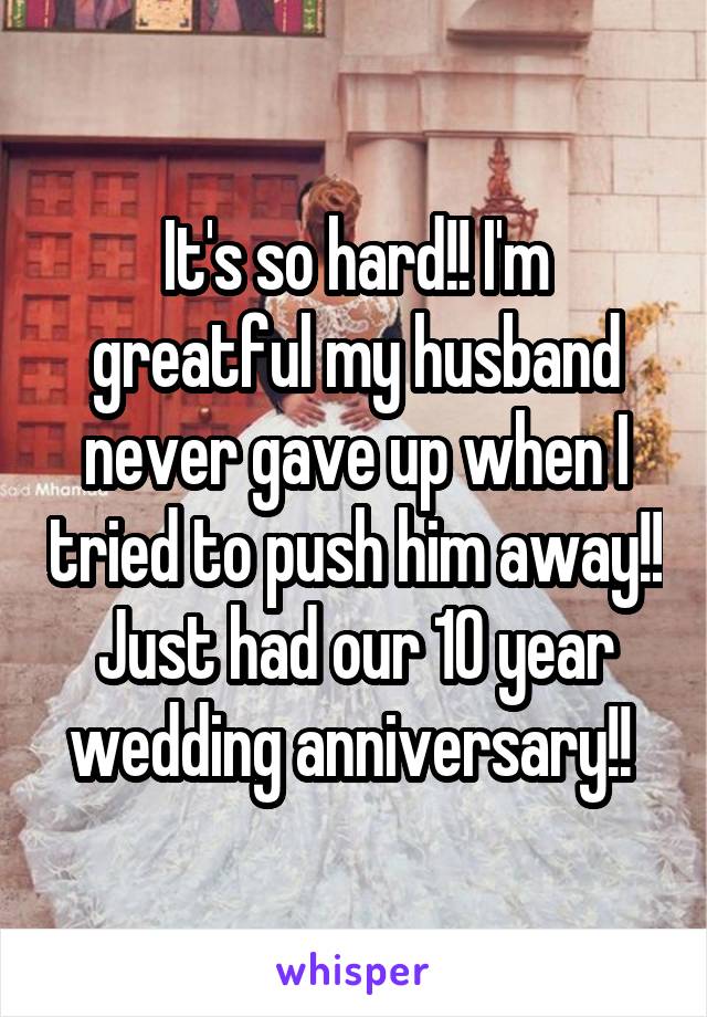 It's so hard!! I'm greatful my husband never gave up when I tried to push him away!! Just had our 10 year wedding anniversary!! 