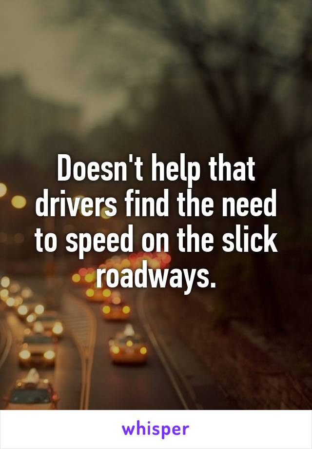 Doesn't help that drivers find the need to speed on the slick roadways.