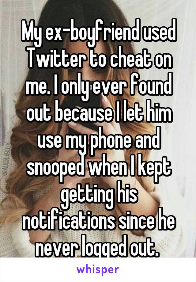 My ex-boyfriend used Twitter to cheat on me. I only ever found out because I let him use my phone and snooped when I kept getting his notifications since he never logged out. 