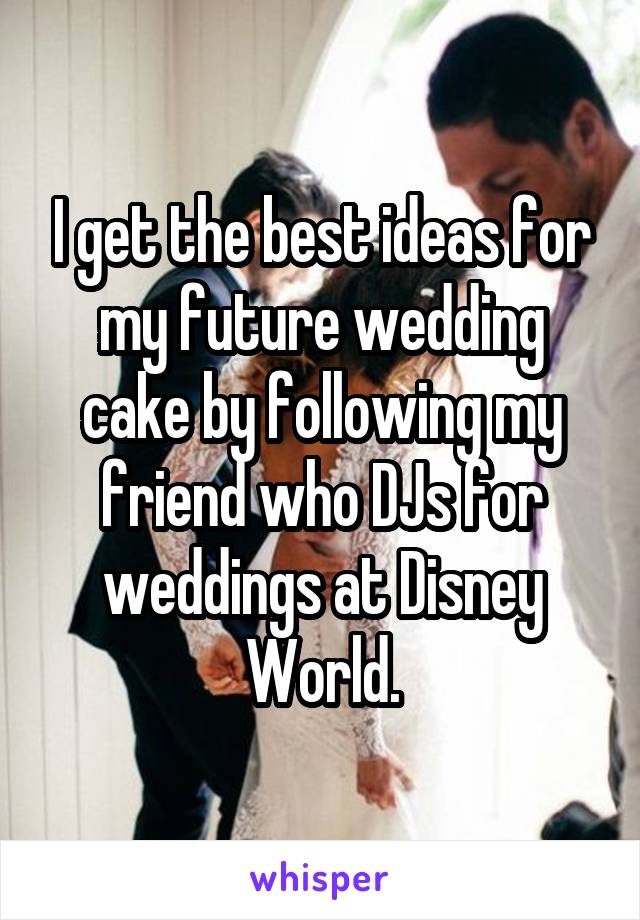 I get the best ideas for my future wedding cake by following my friend who DJs for weddings at Disney World.