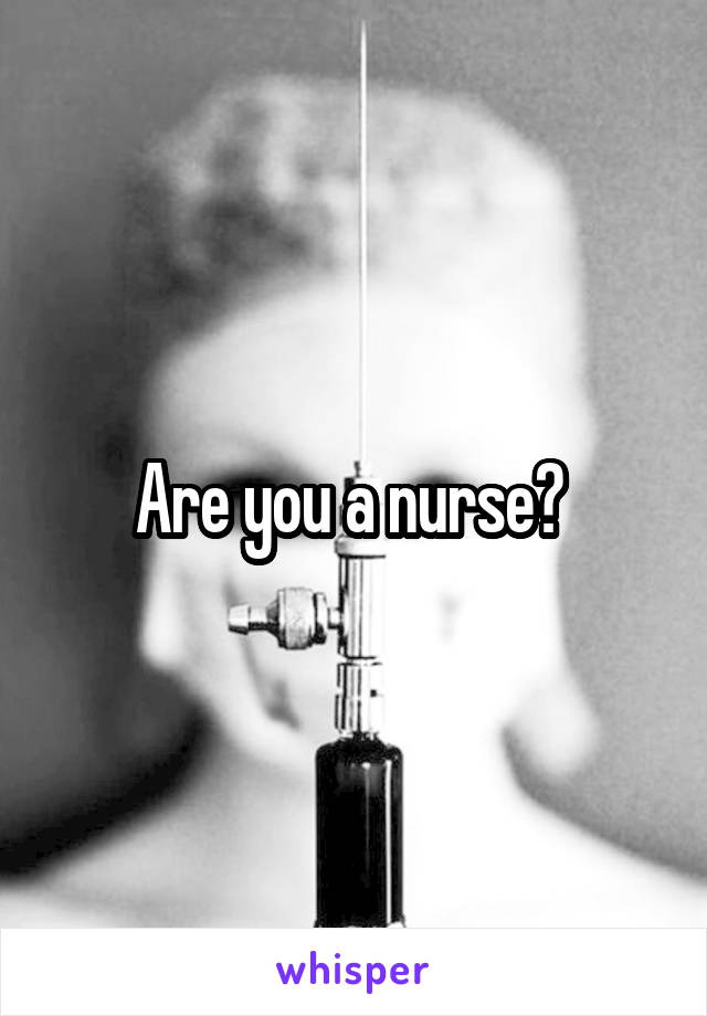 Are you a nurse? 
