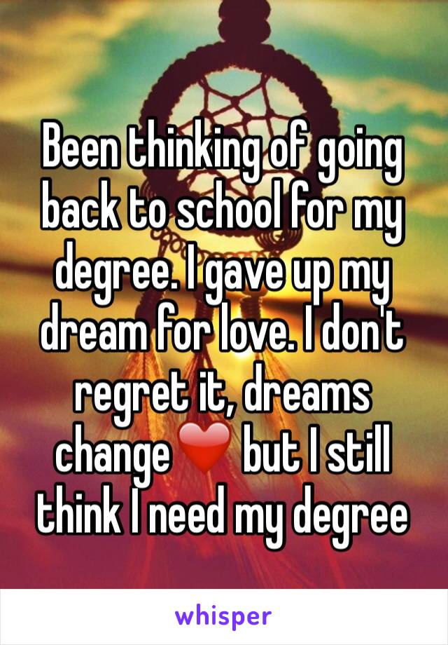 Been thinking of going back to school for my degree. I gave up my dream for love. I don't regret it, dreams change❤️ but I still think I need my degree