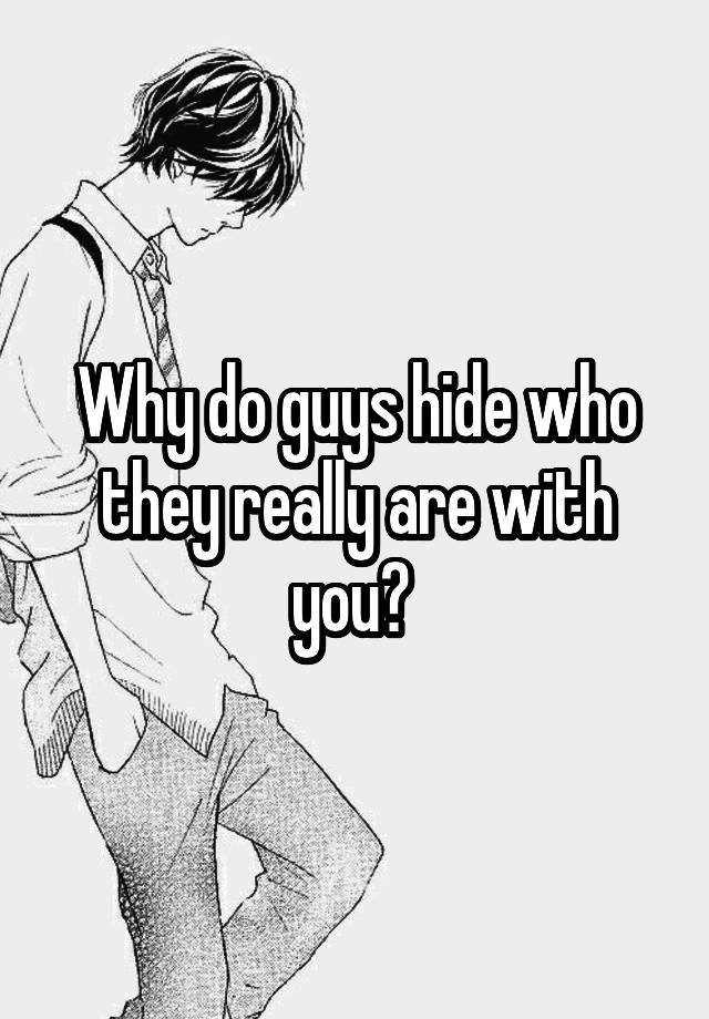 why-do-guys-hide-who-they-really-are-with-you