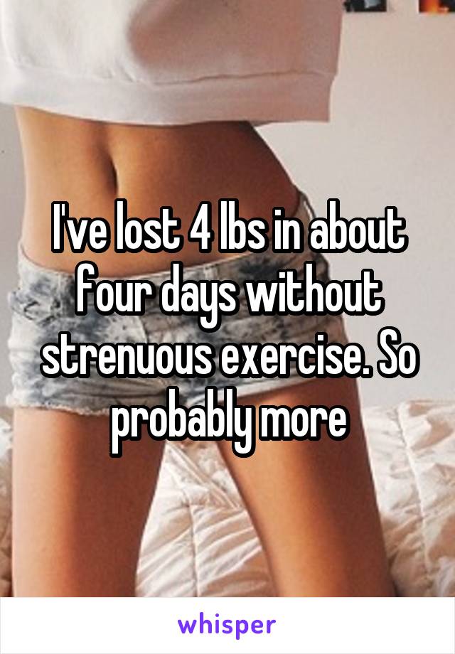 I've lost 4 lbs in about four days without strenuous exercise. So probably more