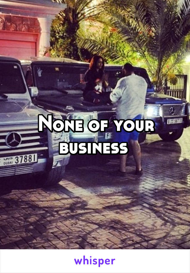 None of your business 