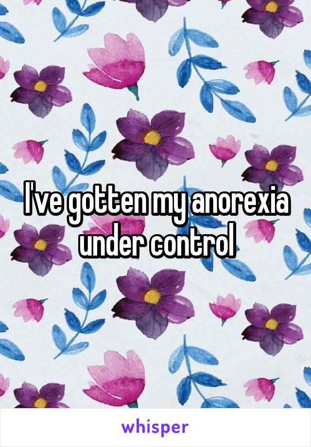 I've gotten my anorexia under control