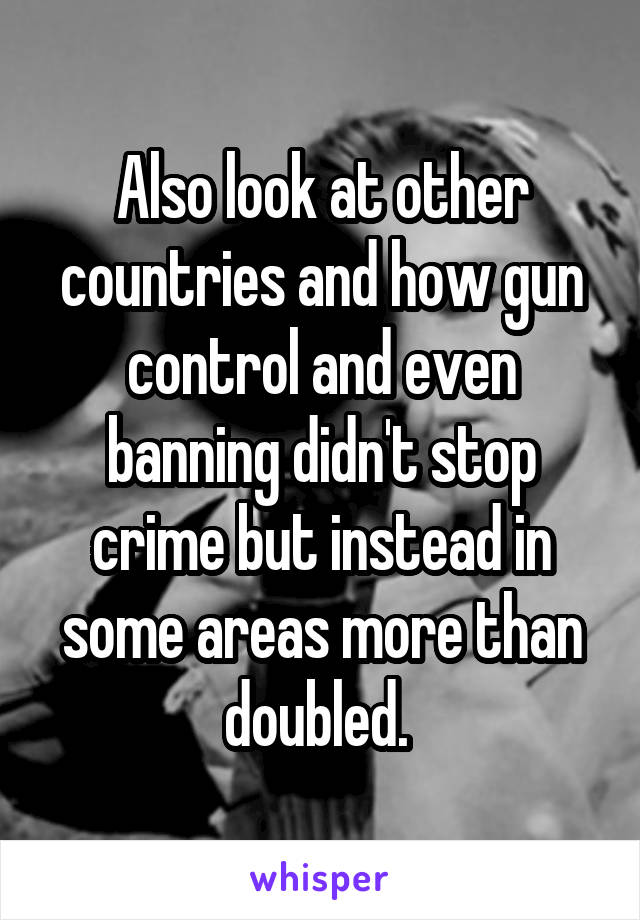 Also look at other countries and how gun control and even banning didn't stop crime but instead in some areas more than doubled. 