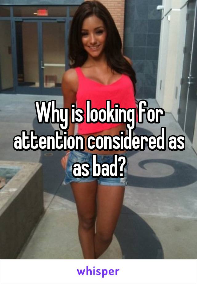 Why is looking for attention considered as as bad?