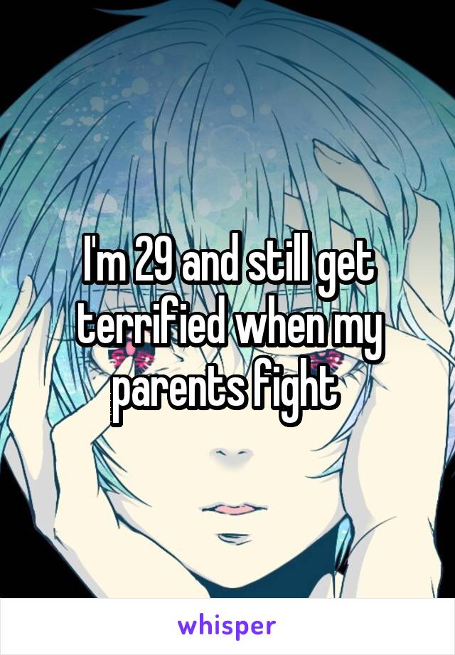 I'm 29 and still get terrified when my parents fight 