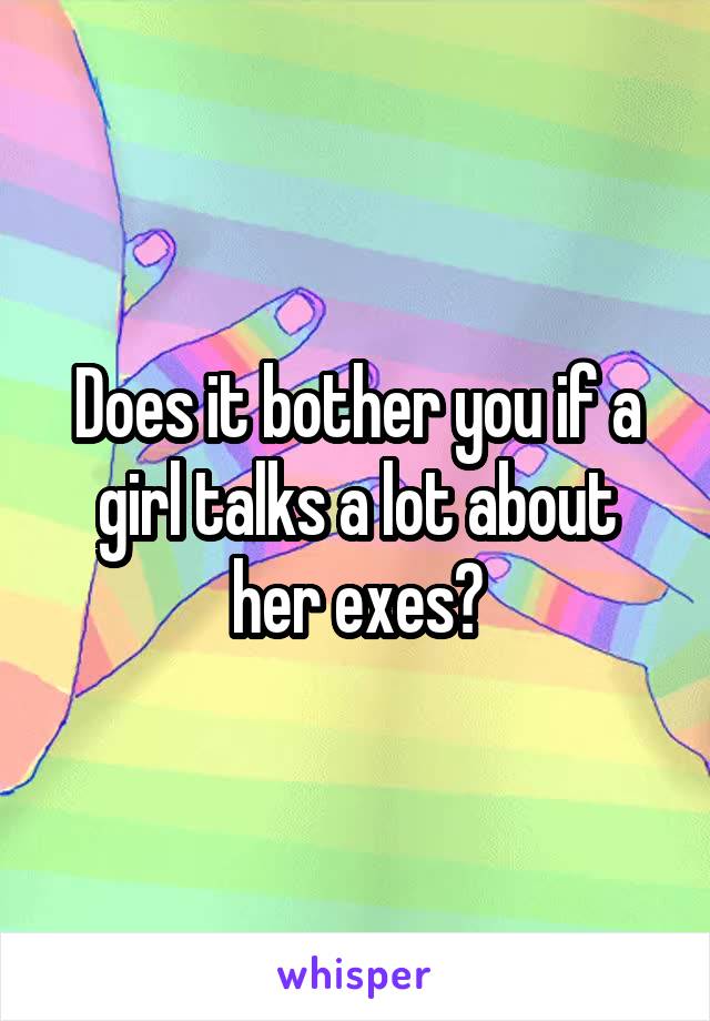 Does it bother you if a girl talks a lot about her exes?