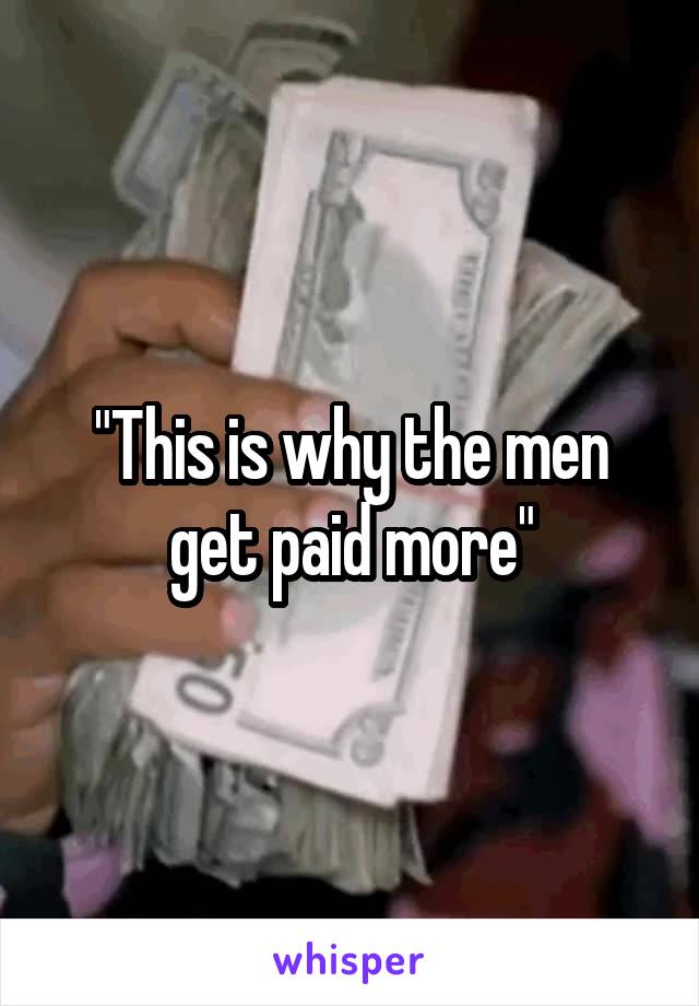 "This is why the men get paid more"