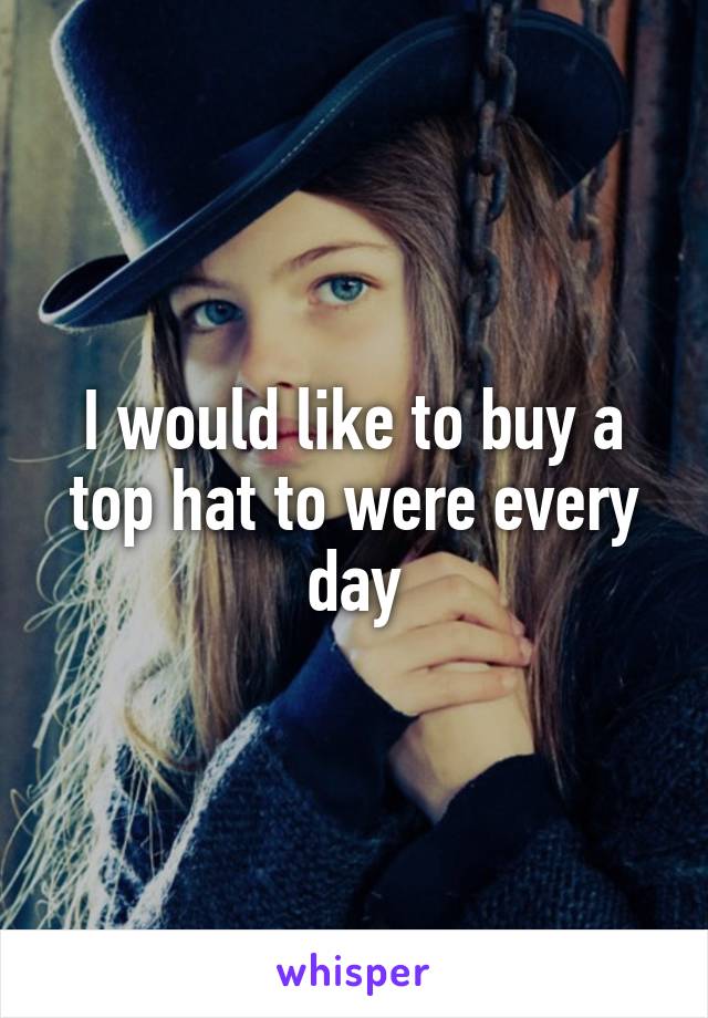 I would like to buy a top hat to were every day