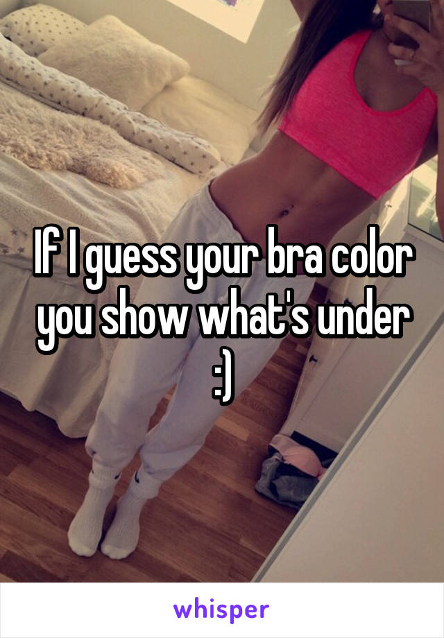 If I guess your bra color you show what's under :)