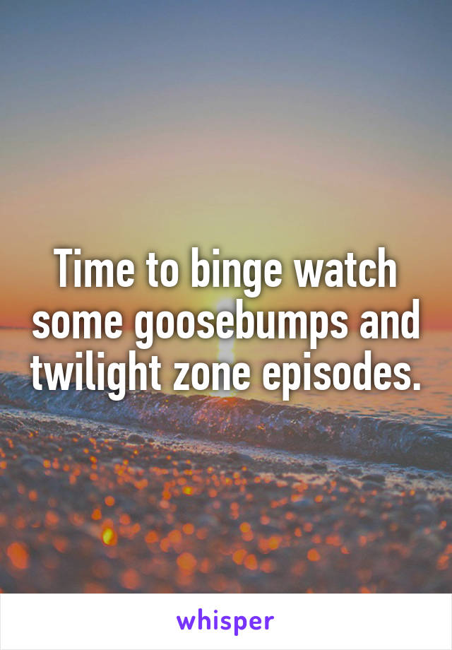 Time to binge watch some goosebumps and twilight zone episodes.