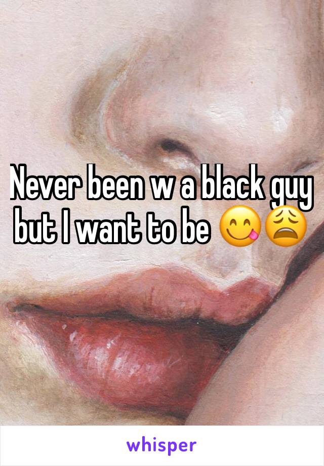 Never been w a black guy but I want to be 😋😩