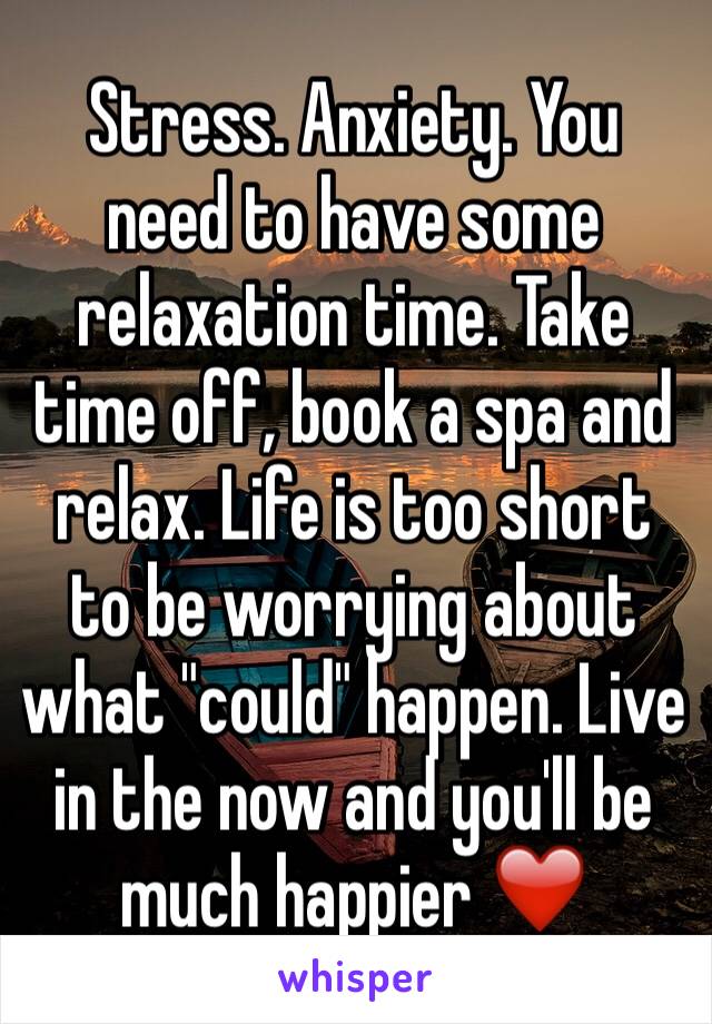 Stress. Anxiety. You need to have some relaxation time. Take time off, book a spa and relax. Life is too short to be worrying about what "could" happen. Live in the now and you'll be much happier ❤️