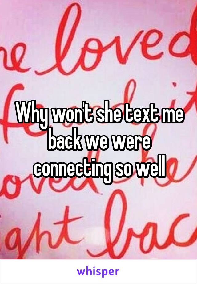 Why won't she text me back we were connecting so well