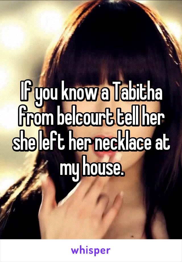 If you know a Tabitha from belcourt tell her she left her necklace at my house.