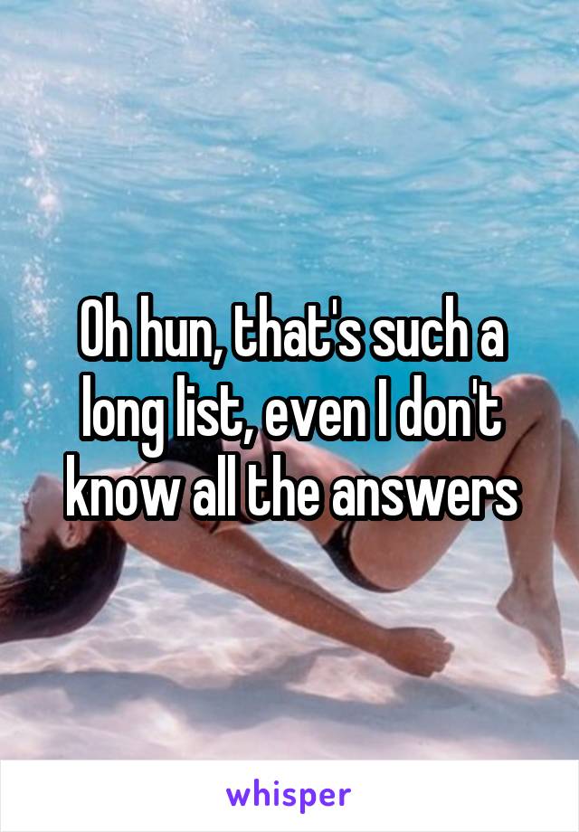 Oh hun, that's such a long list, even I don't know all the answers