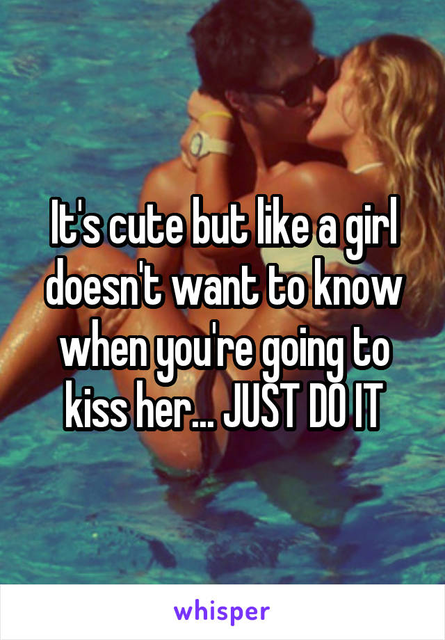 It's cute but like a girl doesn't want to know when you're going to kiss her... JUST DO IT