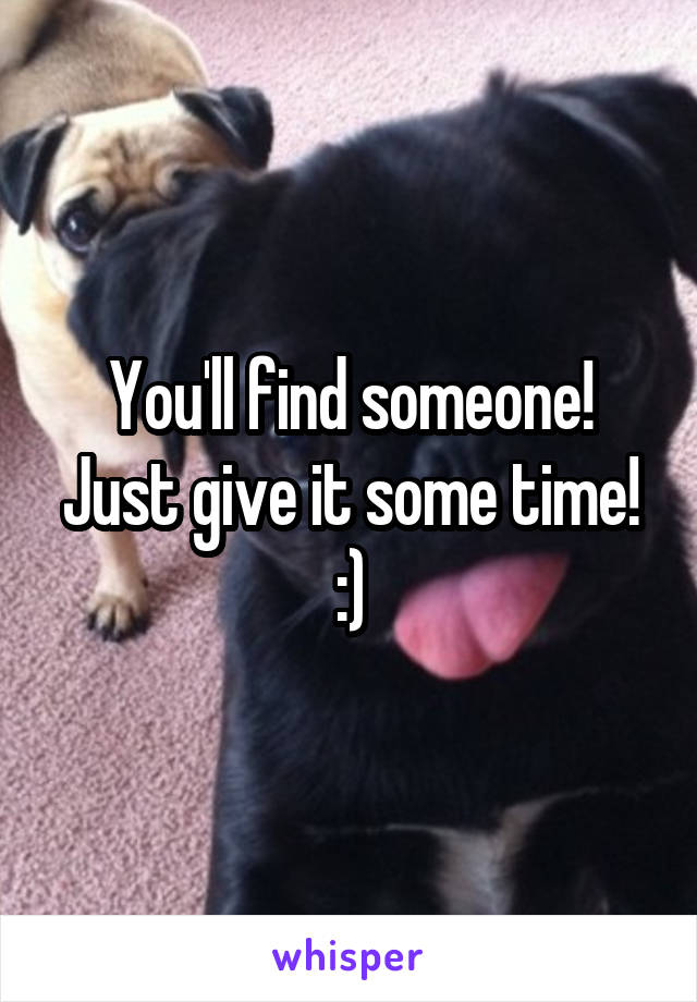 You'll find someone! Just give it some time! :)