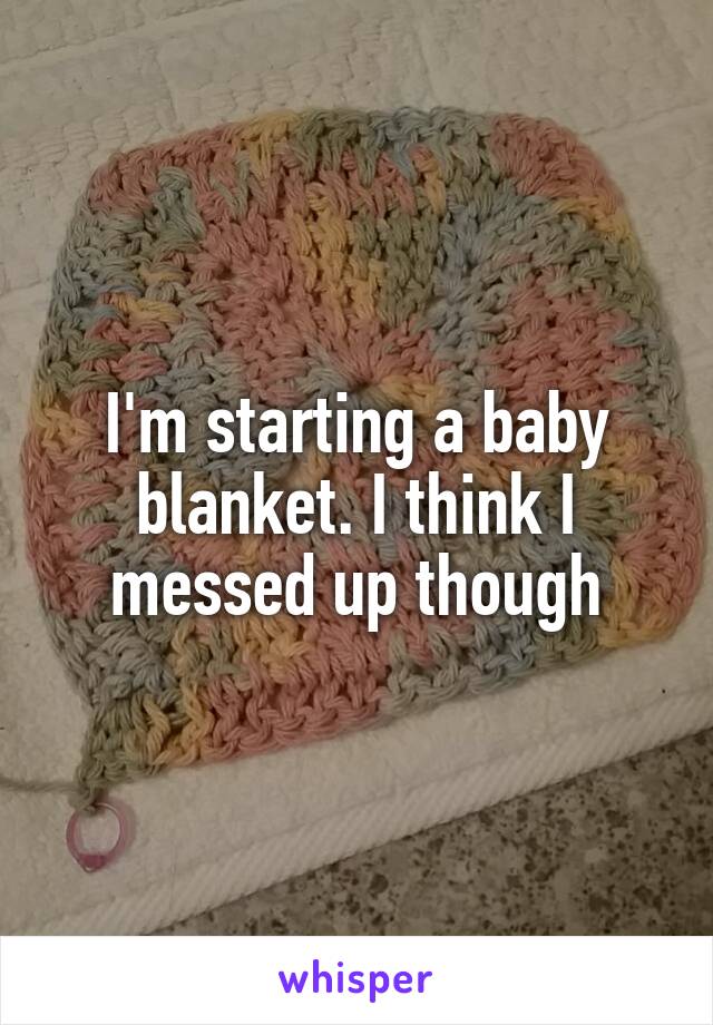 I'm starting a baby blanket. I think I messed up though