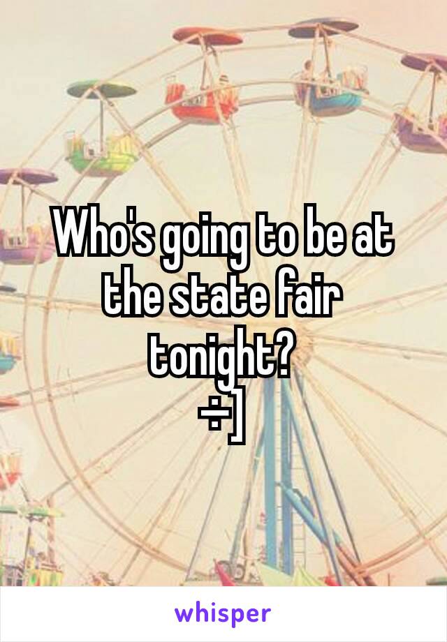 Who's going to be at the state fair tonight?
÷]