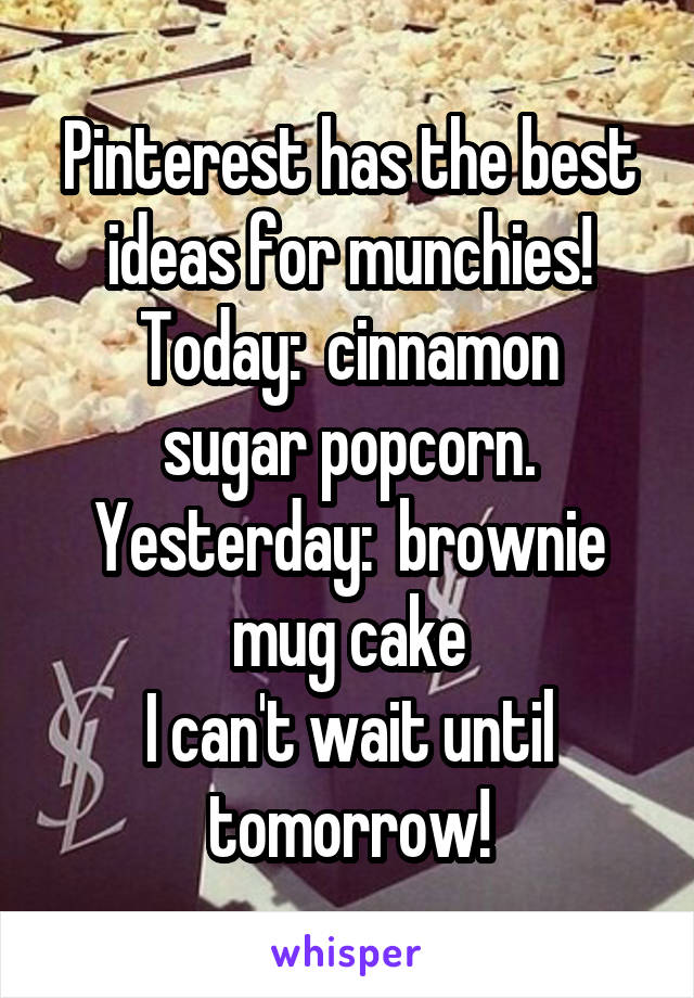 Pinterest has the best ideas for munchies!
Today:  cinnamon sugar popcorn.
Yesterday:  brownie mug cake
I can't wait until tomorrow!