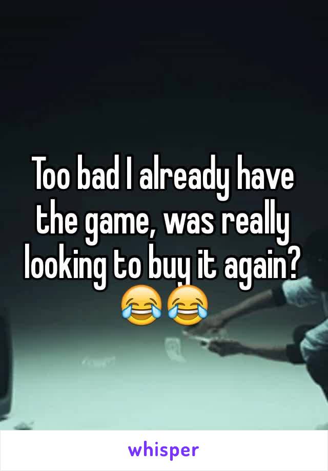 Too bad I already have the game, was really looking to buy it again? 😂😂