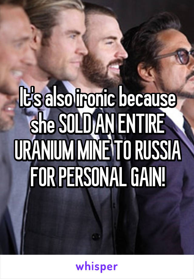 It's also ironic because she SOLD AN ENTIRE URANIUM MINE TO RUSSIA FOR PERSONAL GAIN!