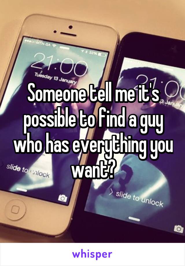 Someone tell me it's possible to find a guy who has everything you want?