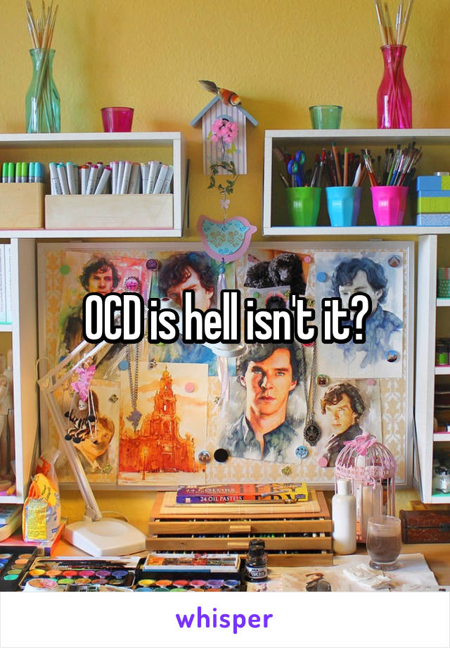 OCD is hell isn't it?