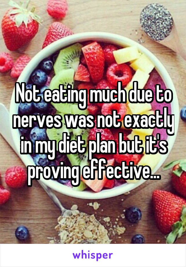 Not eating much due to nerves was not exactly in my diet plan but it's proving effective...