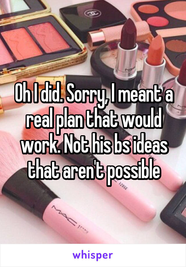 Oh I did. Sorry, I meant a real plan that would work. Not his bs ideas that aren't possible