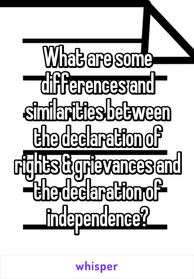 What are some differences and similarities between the declaration of rights & grievances and the declaration of independence?