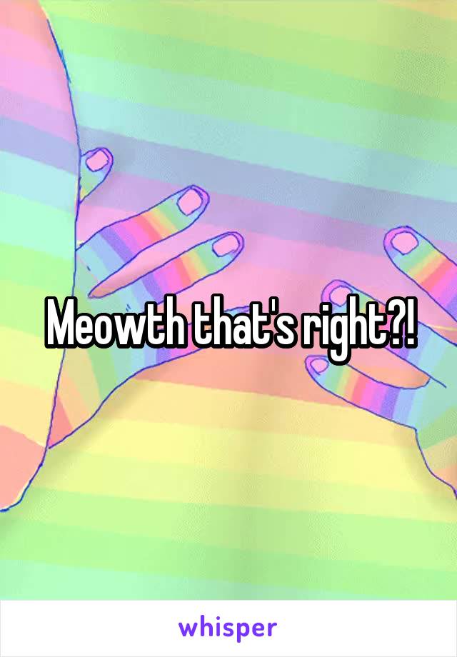 Meowth that's right?!