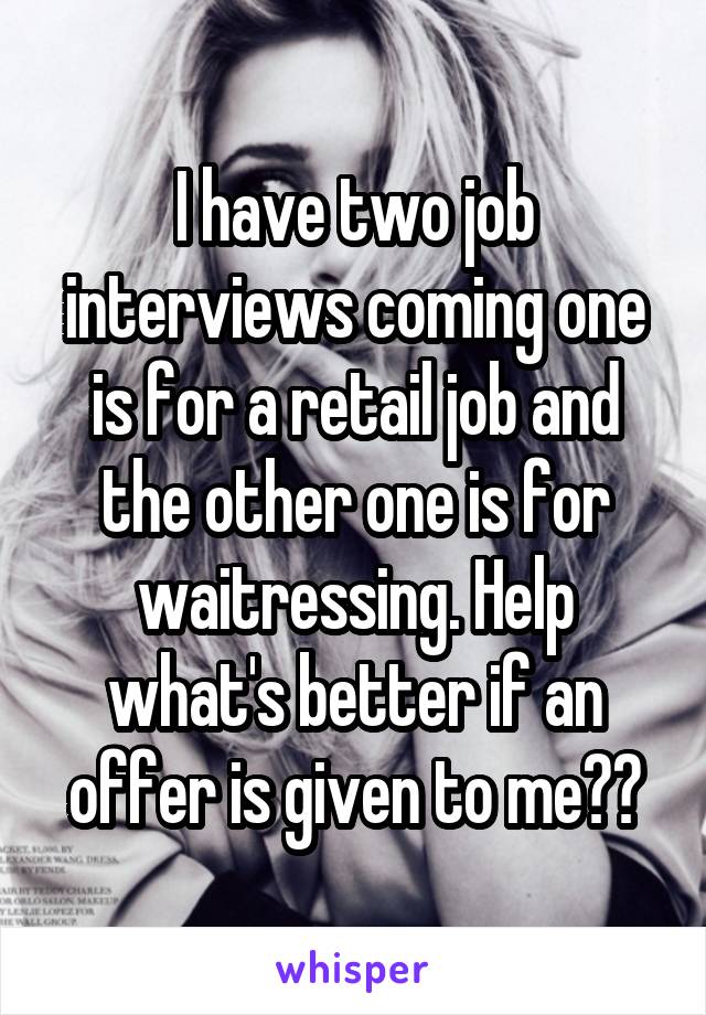 I have two job interviews coming one is for a retail job and the other one is for waitressing. Help what's better if an offer is given to me??