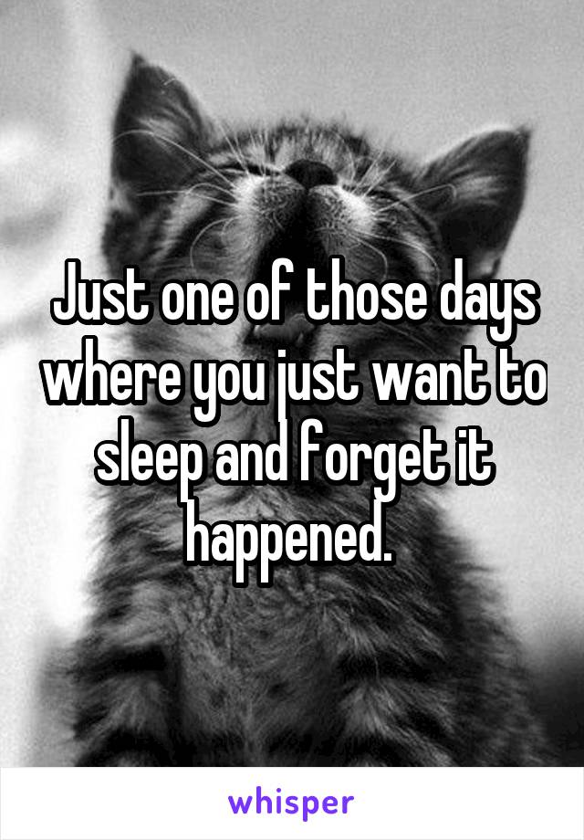 Just one of those days where you just want to sleep and forget it happened. 