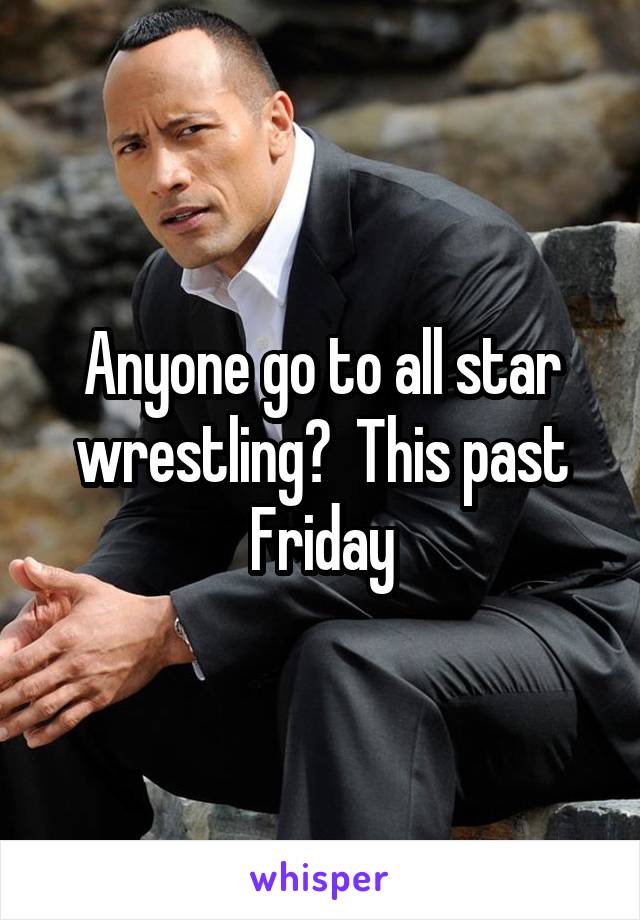 Anyone go to all star wrestling?  This past Friday