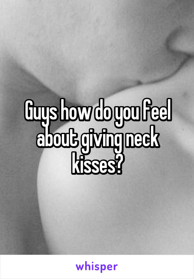 Guys how do you feel about giving neck kisses?