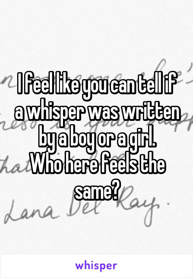 I feel like you can tell if a whisper was written by a boy or a girl.
Who here feels the same?