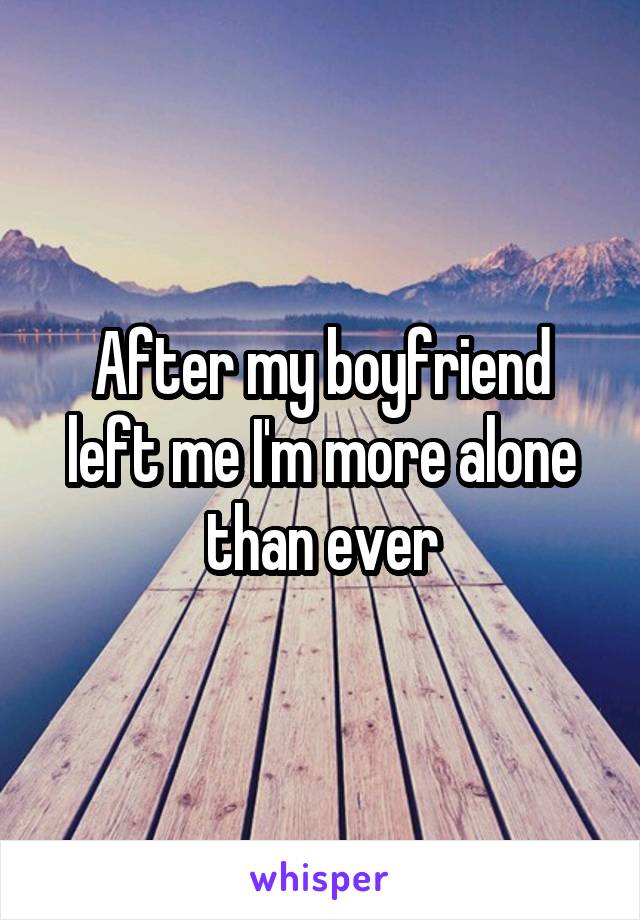 After my boyfriend left me I'm more alone than ever