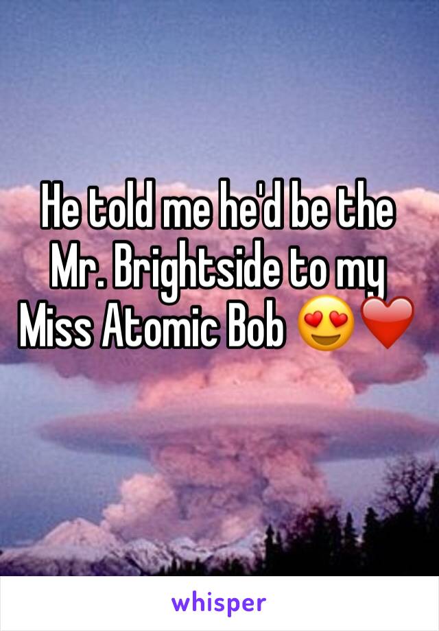 He told me he'd be the Mr. Brightside to my Miss Atomic Bob 😍❤️