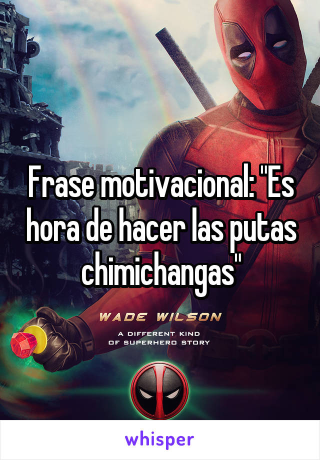 Frase motivacional: "Es hora de hacer las putas chimichangas"