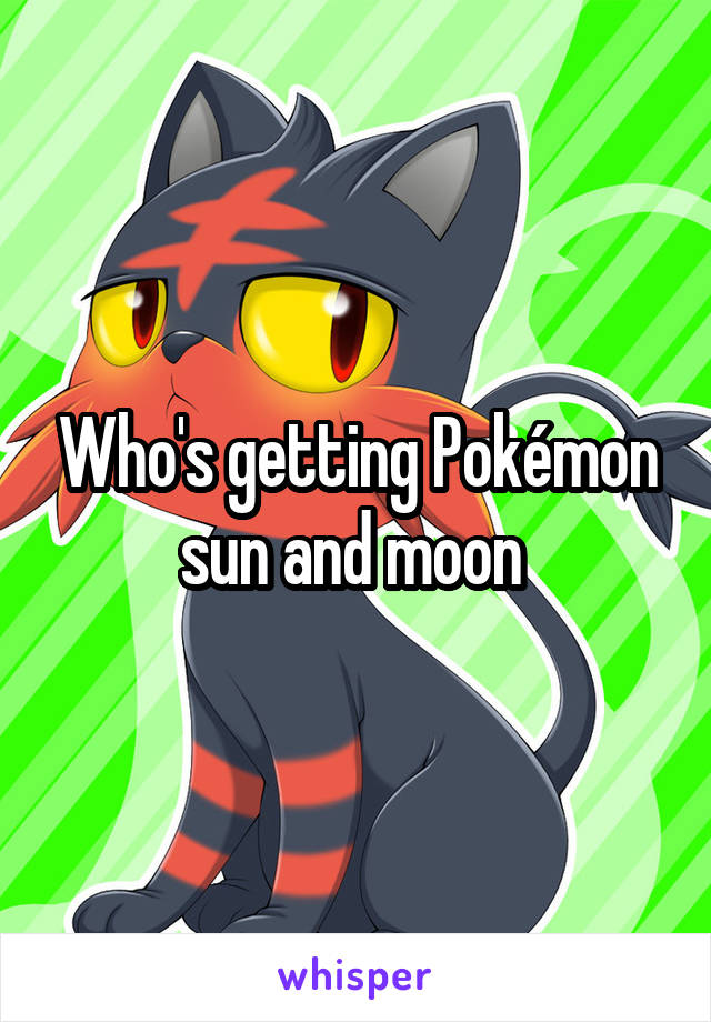 Who's getting Pokémon sun and moon 