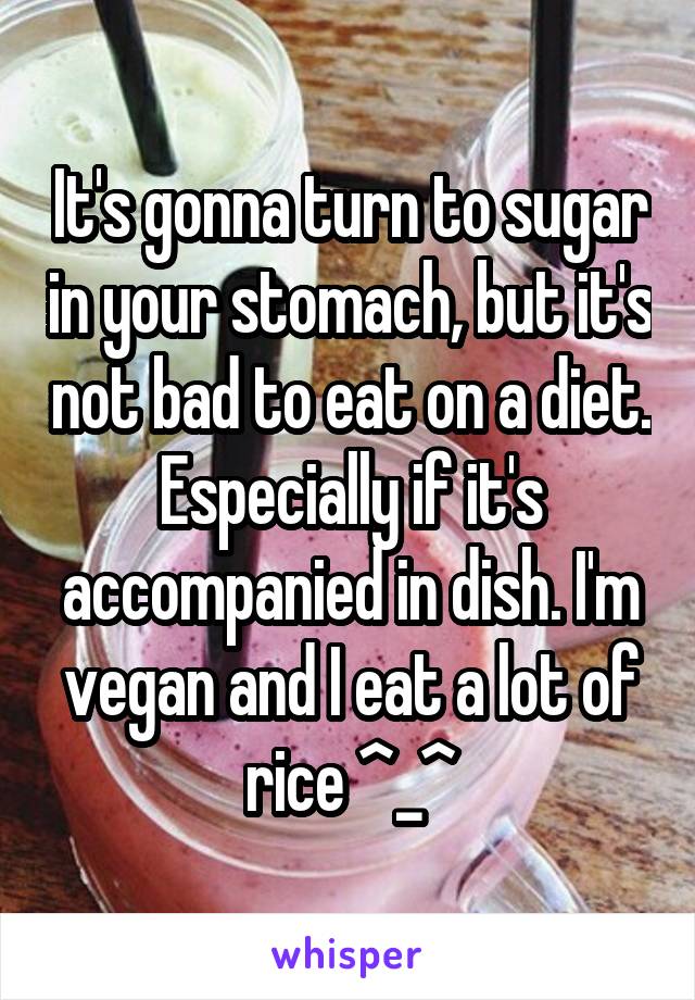 It's gonna turn to sugar in your stomach, but it's not bad to eat on a diet. Especially if it's accompanied in dish. I'm vegan and I eat a lot of rice ^_^